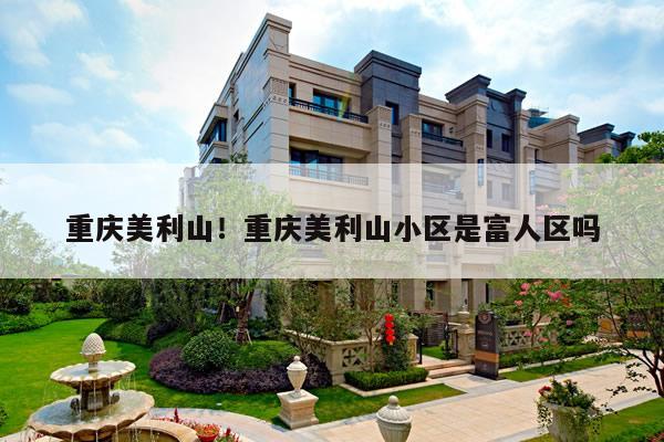 重庆美利山！重庆美利山小区是富人区吗